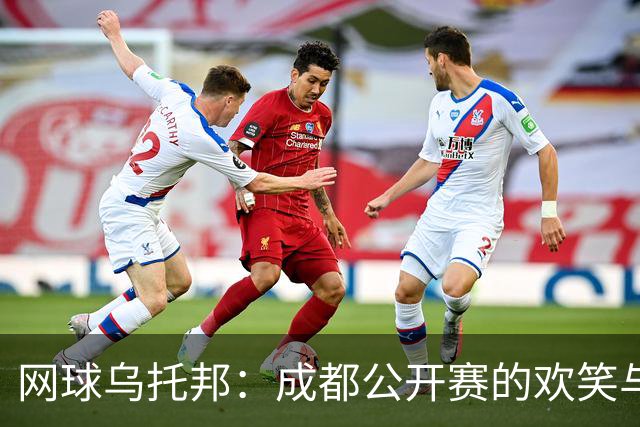 网球乌托邦：成都公开赛的欢笑与美味交响曲